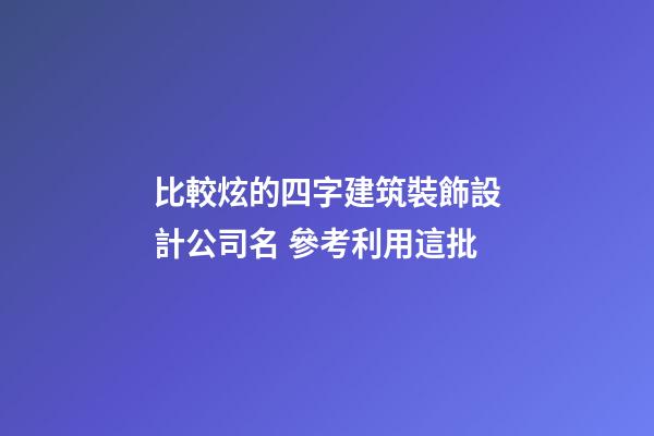 比較炫的四字建筑裝飾設計公司名 參考利用這批-第1張-公司起名-玄機派
